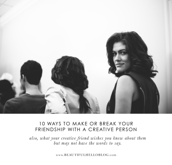 10 ways to make or break your friendship with a creative person.  Beautiful Hello Blog